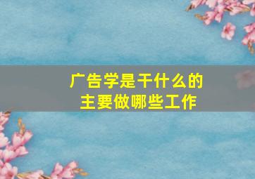 广告学是干什么的 主要做哪些工作